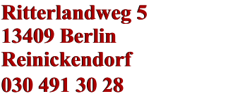 Ritterlandweg 5 13409 Berlin Reinickendorf 030 491 30 28    Ritterlandweg 5 13409 Berlin Reinickendorf 030 491 30 28