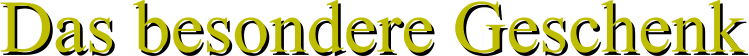 Das besondere Geschenk Das besondere Geschenk