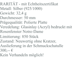 RARITÄT - mit Echtheitszertifikat Metall: Silber (925/1000) Gewicht: 32,4 g Durchmesser: 50 mm Prägequalität: Polierte Platte Veredelung: Glasinlay (Acryl) bedruckt mit Rosenfenster Notre-Dame Limitierung: 850 Stück Zustand: Neuwertig ohne Kratzer, Auslieferung in der Schmuckschatulle 300,-- € Kein Verhandeln möglich!